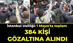 İstanbul Valiliği: 1 Mayıs'ta toplam 384 kişi gözaltına alındı