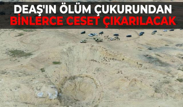 DEAŞ'ın ölüm çukurundan binlerce ceset çıkarılacak