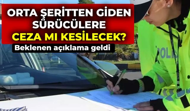 Orta şeritten giden sürücülere ceza mı kesilecek? Beklenen açıklama geldi