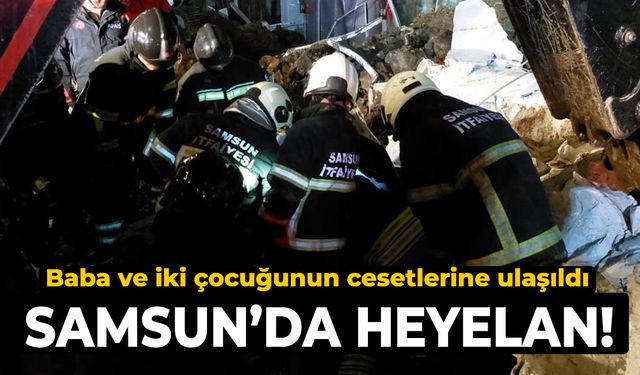 Samsun'da heyelan! Baba ve iki çocuğunun cesetlerine ulaşıldı