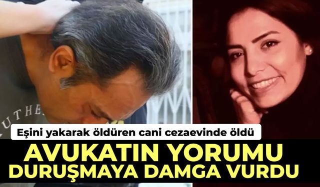 Eşini yakarak öldüren cani cezaevinde öldü, avukatın yorumu duruşmaya damga vurdu