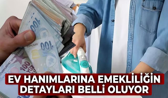 Ev hanımlarına emekliliğin detayları belli oluyor