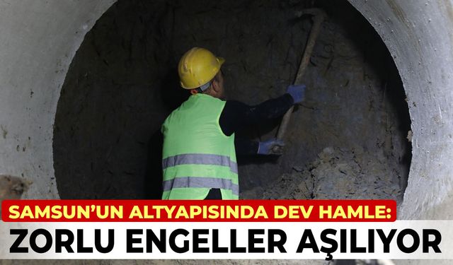 SAMSUN’UN ALTYAPISINDA DEV HAMLE: ZORLU ENGEL AŞILIYOR