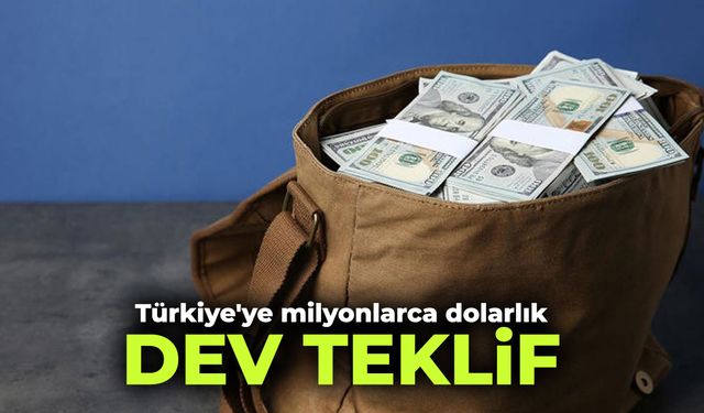 Türkiye'ye milyonlarca dolarlık dev teklif