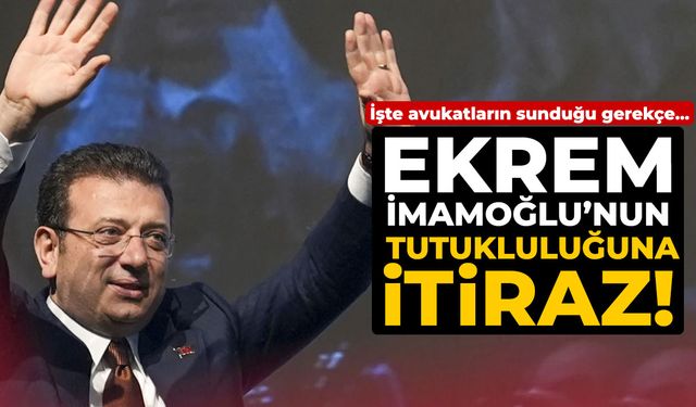Ekrem İmamoğlu'nun tutukluluğuna itiraz! İşte avukatların sunduğu gerekçe