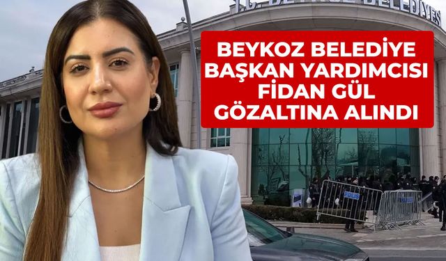 Beykoz Belediye Başkan Yardımcısı Fidan Gül gözaltına alındı