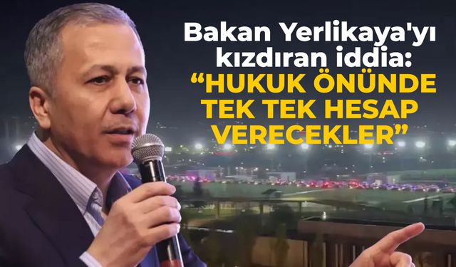 Bakan Yerlikaya'yı kızdıran iddia: Hukuk önünde tek tek hesap verecekler