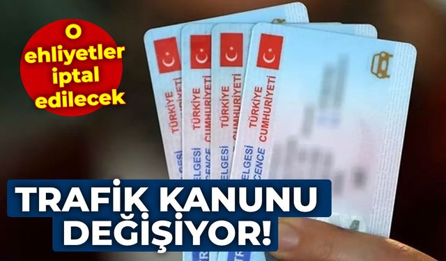 Trafik kanunu değişiyor! O ehliyetler iptal edilecek