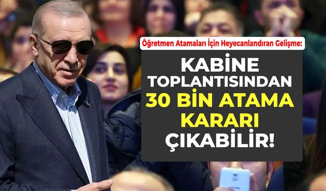 Öğretmen Atamaları İçin Heyecanlandıran Gelişme: Kabine Toplantısından 30 Bin Atama Kararı Çıkabilir!