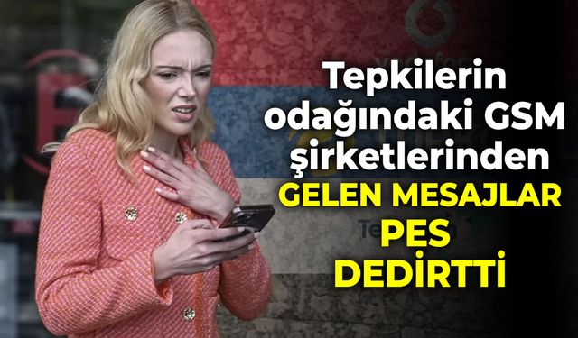 Tepkilerin odağındaki GSM şirketlerinden gelen mesajlar pes dedirtti