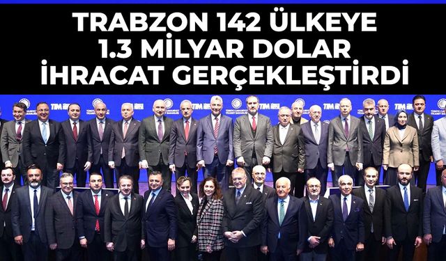 TRABZON 142 ÜLKEYE 1.3 MİLYAR DOLAR İHRACAT GERÇEKLEŞTİRDİ