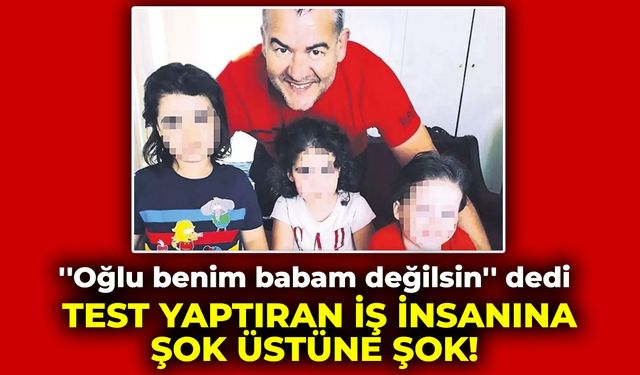 ''Oğlu benim babam değilsin'' deyince test yaptıran iş insanına şok üstüne şok