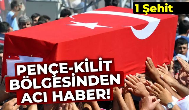 Pençe-Kilit bölgesinden acı haber: 1 şehit
