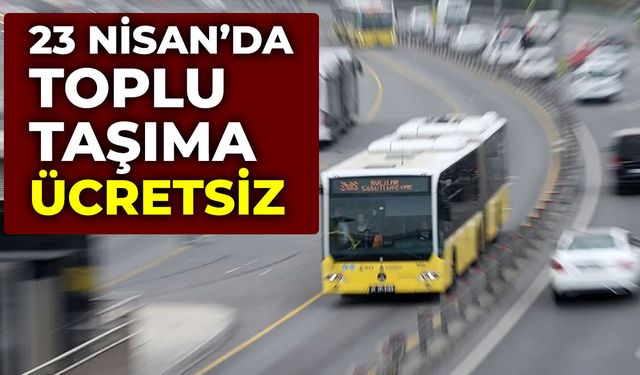 23 Nisan'da toplu taşıma hizmetleri ücretsiz