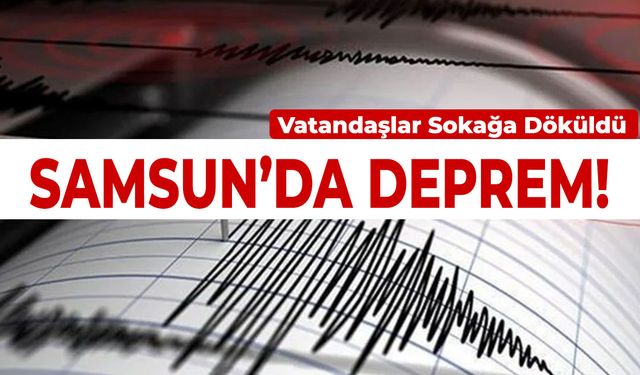 Samsun'da Korkutan Deprem! Vatandaşlar Sokağa Döküldü