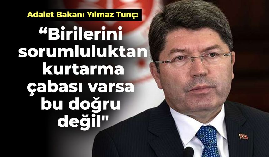 Bakan Tunç: "Birilerini sorumluluktan kurtarma çabası varsa bu doğru değil"