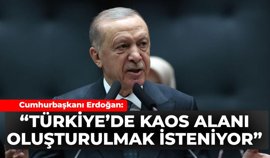 Erdoğan: "Türkiye'de kaos alanı oluşturulmak isteniyor"