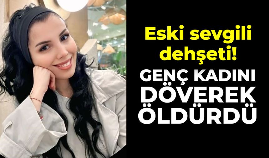 Eski sevgili dehşeti: Döverek öldürdü