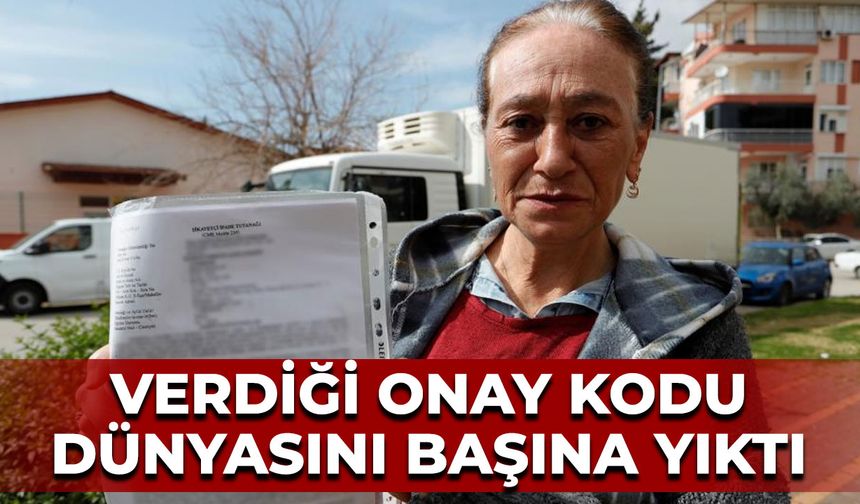 Verdiği onay kodu dünyasını başına yıktı