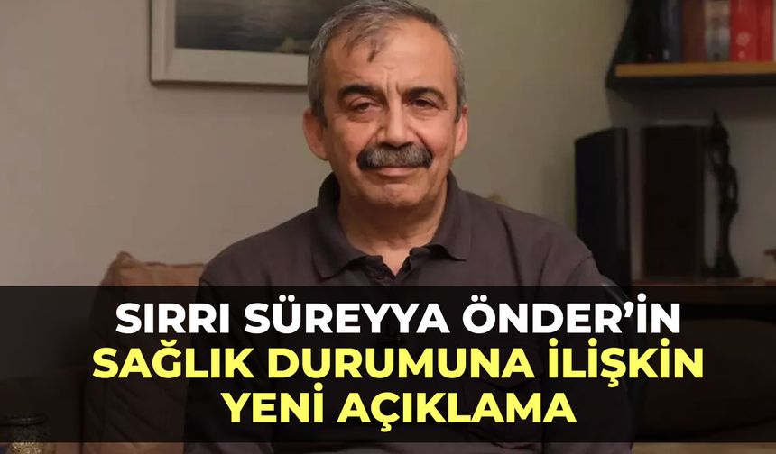 Sırrı Süreyya Önder'in sağlık durumuna ilişkin yeni açıklama