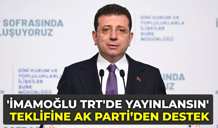 'İmamoğlu TRT'de yayınlansın' teklifine AK Parti'den destek