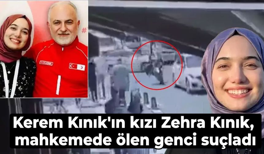 Kerem Kınık'ın kızı Zehra Kınık, mahkemede ölen genci suçladı