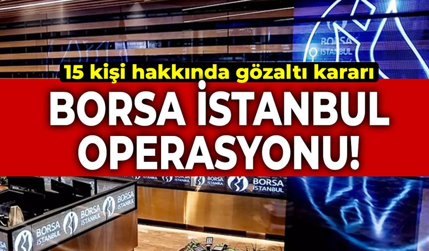 Borsa İstanbul operasyonu: 15 kişi hakkında gözaltı kararı