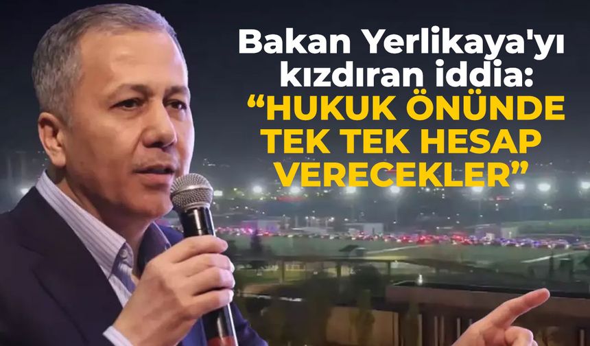 Bakan Yerlikaya'yı kızdıran iddia: Hukuk önünde tek tek hesap verecekler