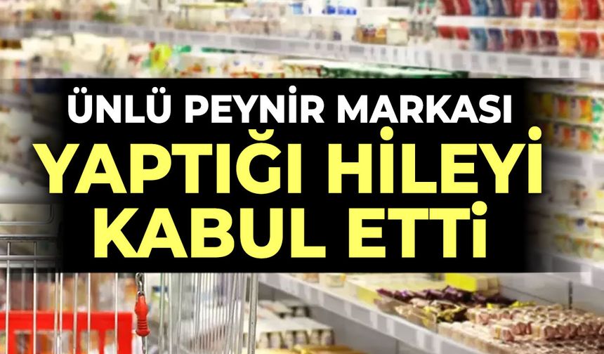 Ünlü peynir markası yaptığı hileyi kabul etti