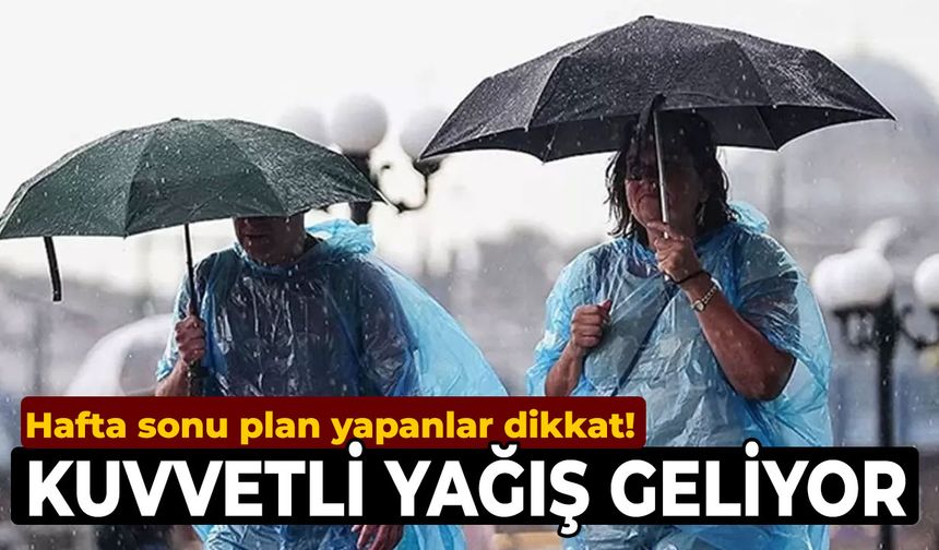 Hafta sonu plan yapanlar dikkat! Kuvvetli yağış geliyor