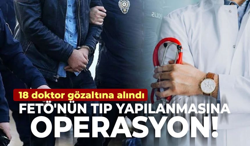 FETÖ'nün tıp yapılanmasına operasyon: 18 doktor gözaltına alındı