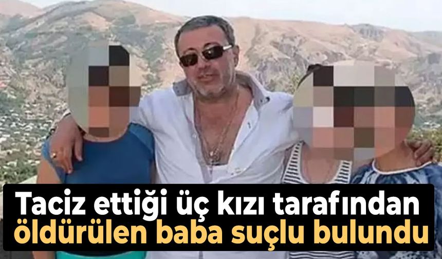Taciz ettiği üç kızı tarafından öldürülen baba suçlu bulundu