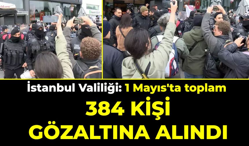 İstanbul Valiliği: 1 Mayıs'ta toplam 384 kişi gözaltına alındı