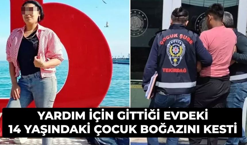 Yardım için gittiği evdeki 14 yaşındaki çocuk boğazını kesti