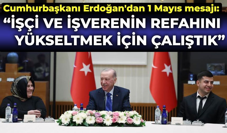 Cumhurbaşkanı Erdoğan'dan 1 Mayıs mesajı: İşçi ve işverenin refahını yükseltmek için çalıştık