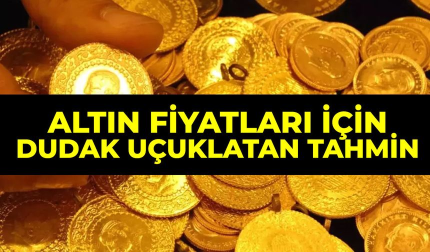 Altın fiyatları için dudak uçuklatan tahmin