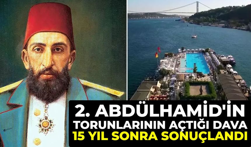 2. Abdülhamid'in torunlarının açtığı dava 15 yıl sonra sonuçlandı