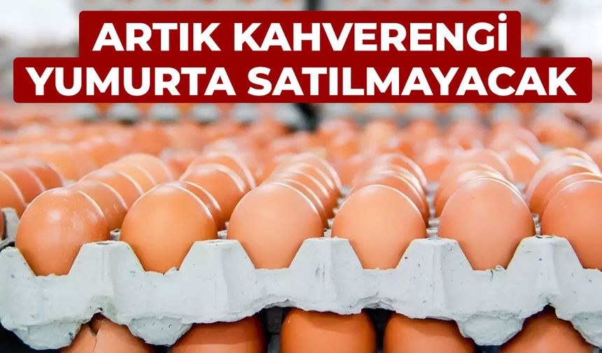 Artık kahverengi yumurta satılmayacak